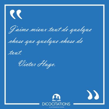 J'aime mieux tout de quelque chose que quelque chose de [...] - Victor Hugo...