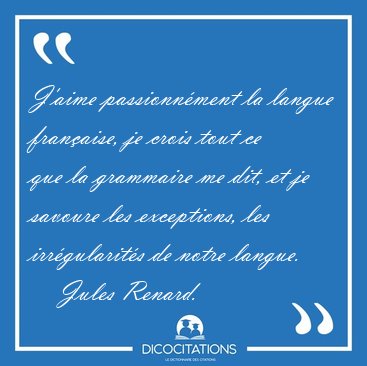 J'aime passionn�ment la langue fran�aise, je crois tout ce que [...] - Jules Renard...