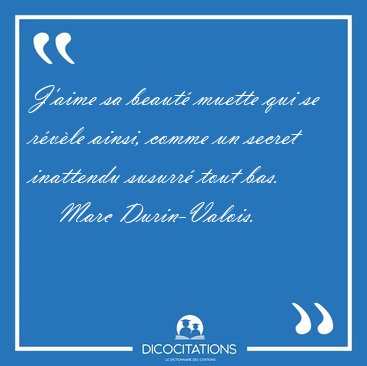 J'aime sa beaut muette qui se rvle ainsi, comme un secret [...] - Marc Durin-Valois...