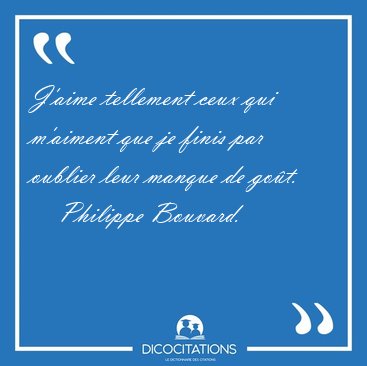 J'aime tellement ceux qui m'aiment que je finis par oublier leur [...] - Philippe Bouvard...