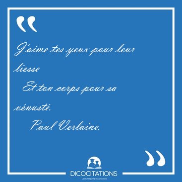 J'aime tes yeux pour leur liesse    Et ton corps pour sa [...] - Paul Verlaine...