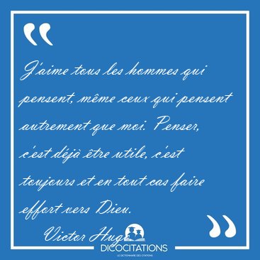 J'aime tous les hommes qui pensent, mme ceux qui pensent [...] - Victor Hugo...
