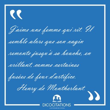 J'aime une femme qui rit. Il semble alors que son vagin remonte [...] - Henry de Montherlant...