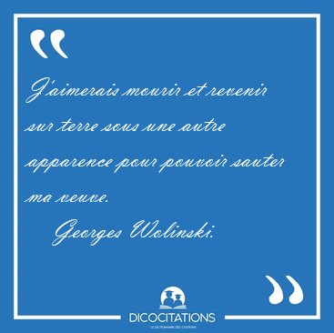 J'aimerais mourir et revenir sur terre sous une autre apparence [...] - Georges Wolinski...