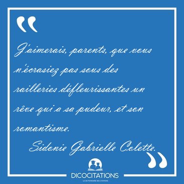 J'aimerais, parents, que vous n'�crasiez pas sous des railleries [...] - Sidonie Gabrielle Colette...