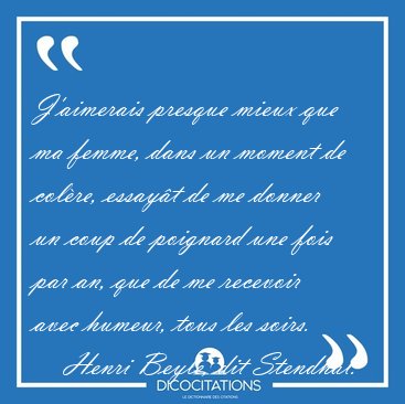 J'aimerais presque mieux que ma femme, dans un moment de col�re, [...] - Henri Beyle, dit Stendhal...