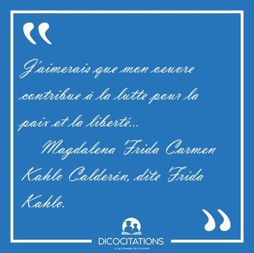 J'aimerais que mon oeuvre contribue  la lutte pour la paix et [...] - Magdalena Frida Carmen Kahlo Caldern, dite Frida Kahlo...