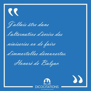 J'allais �tre dans l'alternative d'�crire des niaiseries ou de [...] - Honor� de Balzac...