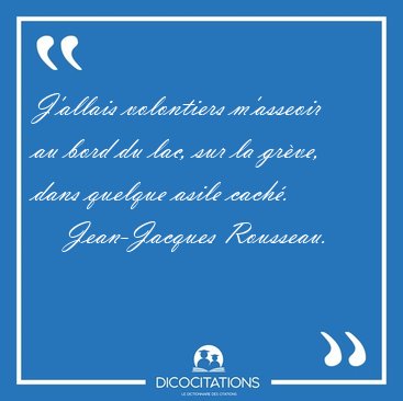 J'allais volontiers m'asseoir au bord du lac, sur la grve, dans [...] - Jean-Jacques Rousseau...
