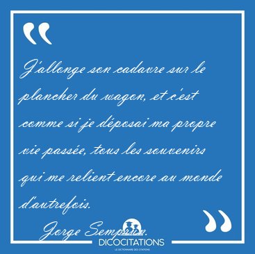 J'allonge son cadavre sur le plancher du wagon, et c'est comme [...] - Jorge Semprn...