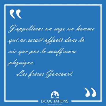 J'appellerai un sage un homme qui ne serait affect� dans la vie [...] - Les fr�res Goncourt...