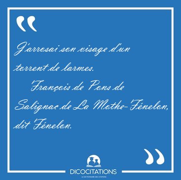 J'arrosai son visage d'un torrent de [...] - Fran�ois de Pons de Salignac de La Mothe-F�nelon, dit F�nelon...