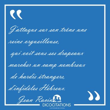 J'attaque sur son tr�ne une reine orgueilleuse,  qui voit sous [...] - Jean Racine...