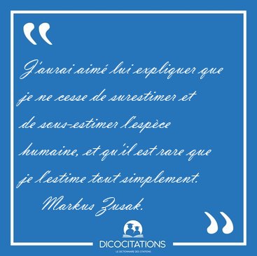 J'aurai aim lui expliquer que je ne cesse de surestimer et de [...] - Markus Zusak...