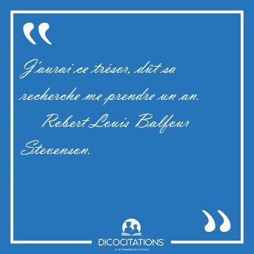J'aurai ce tr�sor, d�t sa recherche me prendre un [...] - Robert Louis Balfour Stevenson...