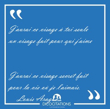 J'aurai ce visage � toi seule un visage fait pour qui j'aime [...] - Louis Aragon...