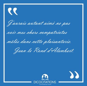 J'aurais autant aim� ne pas voir mes chers compatriotes m�l�s [...] - Jean le Rond d'Alembert...