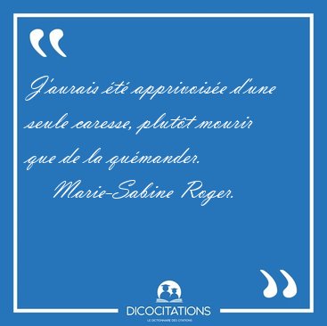 J'aurais �t� apprivois�e d'une seule caresse, plut�t mourir que [...] - Marie-Sabine Roger...