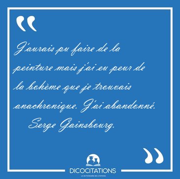 J'aurais pu faire de la peinture mais j'ai eu peur de la bohme [...] - Serge Gainsbourg...