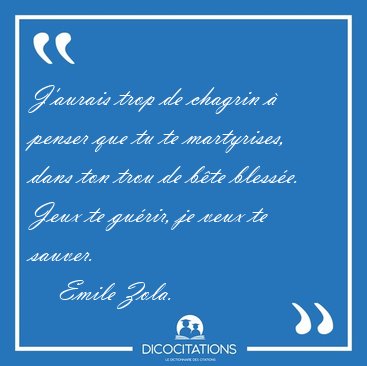 J'aurais trop de chagrin � penser que tu te martyrises, dans ton [...] - Emile Zola...