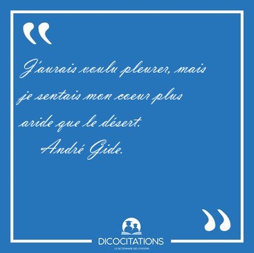 J'aurais voulu pleurer, mais je sentais mon coeur plus aride que [...] - Andr Gide...