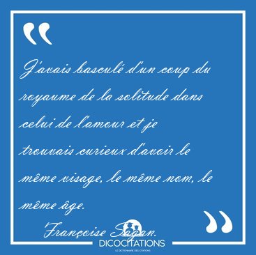 J'avais bascul� d'un coup du royaume de la solitude dans celui [...] - Fran�oise Sagan...