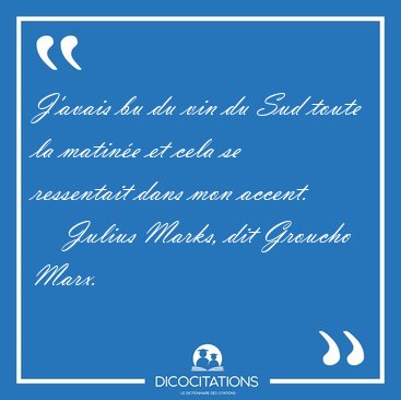 J'avais bu du vin du Sud toute la matin�e et cela se ressentait [...] - Julius Marks, dit Groucho Marx...