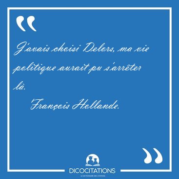 J'avais choisi Delors, ma vie politique aurait pu s'arrter [...] - Franois Hollande...