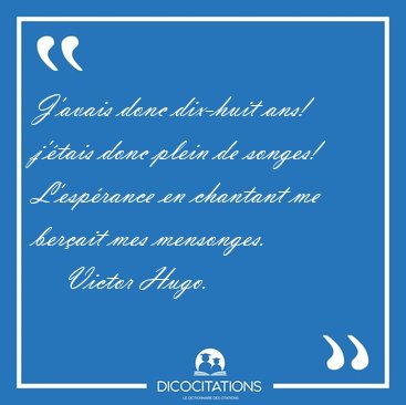 J'avais donc dix-huit ans! j'�tais donc plein de songes! [...] - Victor Hugo...