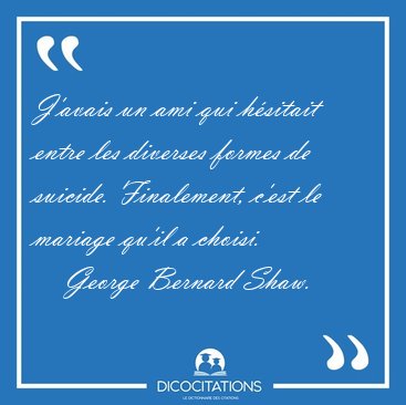 J'avais un ami qui hsitait entre les diverses formes de [...] - George Bernard Shaw...