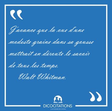 J'avance que la vue d'une modeste graine dans sa gousse mettrait [...] - Walt Whitman...
