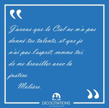 J'avoue que le Ciel ne m'a pas donn tes talents, et que je n'ai [...] - Molire...