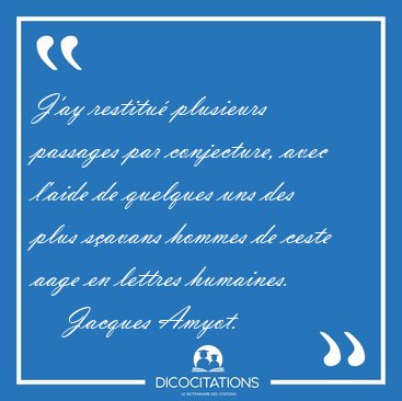 J'ay restitu plusieurs passages par conjecture, avec l'aide de [...] - Jacques Amyot...