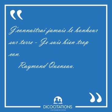 J'conna�trai jamais le bonheur sur terre - Je suis bien trop [...] - Raymond Queneau...