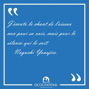 J'�coute le chant de l'oiseau non pour sa voix, mais pour le [...] - Noguchi Yonejiro...