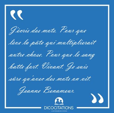 J'�cris des mots. Pour que l�ve la p�te qui multiplierait autre [...] - Jeanne Benameur...