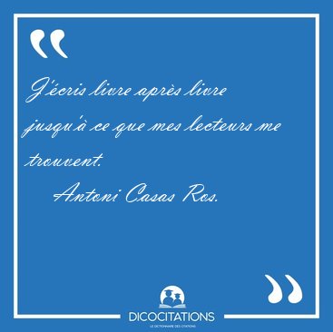 J'�cris livre apr�s livre jusqu'� ce que mes lecteurs me [...] - Antoni Casas Ros...