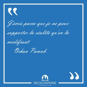 J'�cris parce que je ne peux supporter la r�alit� qu'en la [...] - Orhan Pamuk...