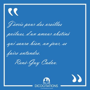 J'�cris pour des oreilles poilues, d'un amour obstin� qui saura [...] - Ren�-Guy Cadou...
