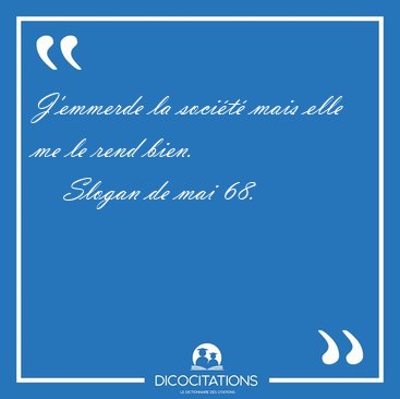 J'emmerde la socit mais elle me le rend [...] - Slogan de mai 68...
