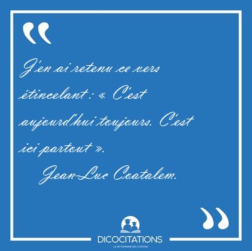 J'en ai retenu ce vers �tincelant : � C'est aujourd'hui [...] - Jean-Luc Coatalem...