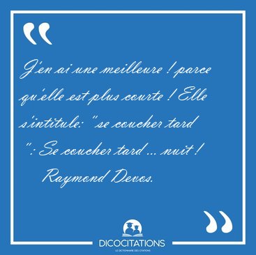 J'en ai une meilleure ! parce qu'elle est plus courte ! Elle [...] - Raymond Devos...