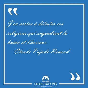 J'en arrive � d�tester ces religions qui engendrent la haine et [...] - Claude Pujade-Renaud...