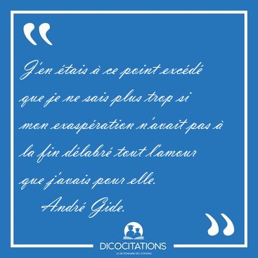J'en �tais � ce point exc�d� que je ne sais plus trop si mon [...] - Andr� Gide...