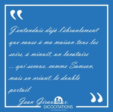 J'entendais d�j� l'�branlement que cause � ma maison tous les [...] - Jean Giraudoux...