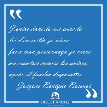 J'entre dans la vie avec la loi d'en sortir, je viens faire mon [...] - Jacques Bnigne Bossuet...
