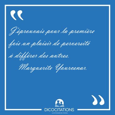 J'�prouvais pour la premi�re fois un plaisir de perversit� � [...] - Marguerite Yourcenar...