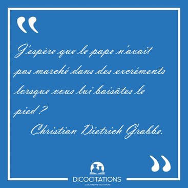 J'espre que le pape n'avait pas march dans des excrments [...] - Christian Dietrich Grabbe...