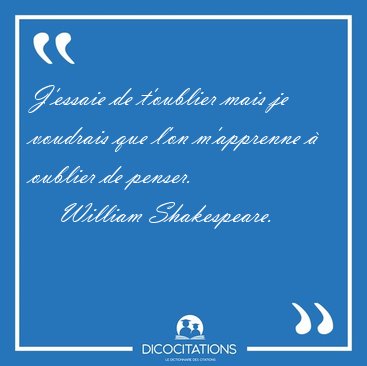 J'essaie de t'oublier mais je voudrais que l'on m'apprenne  [...] - William Shakespeare...