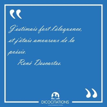 J'estimais fort l'�loquence, et j'�tais amoureux de la [...] - Ren� Descartes...